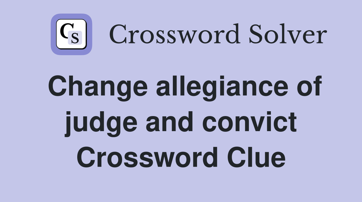 Change allegiance of judge and convict Crossword Clue