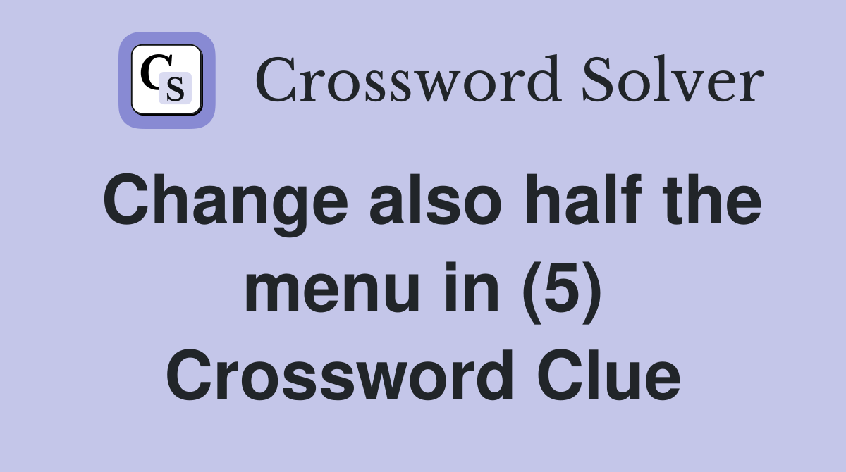 Change also half the menu in (5) Crossword Clue