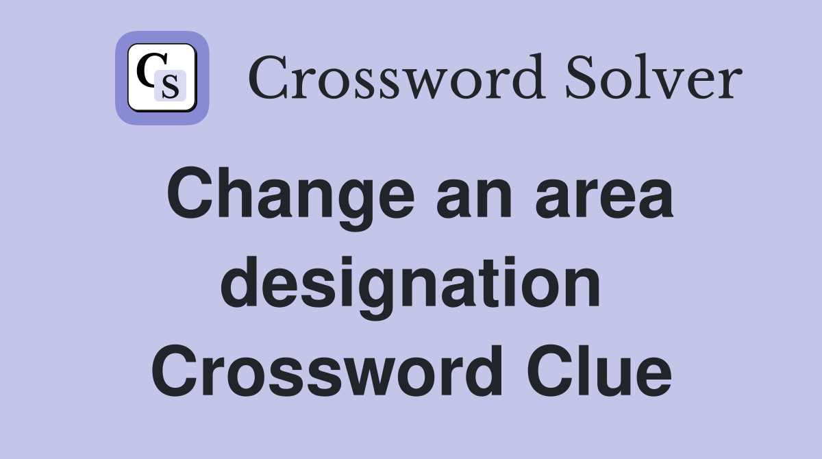 Change an area designation Crossword Clue