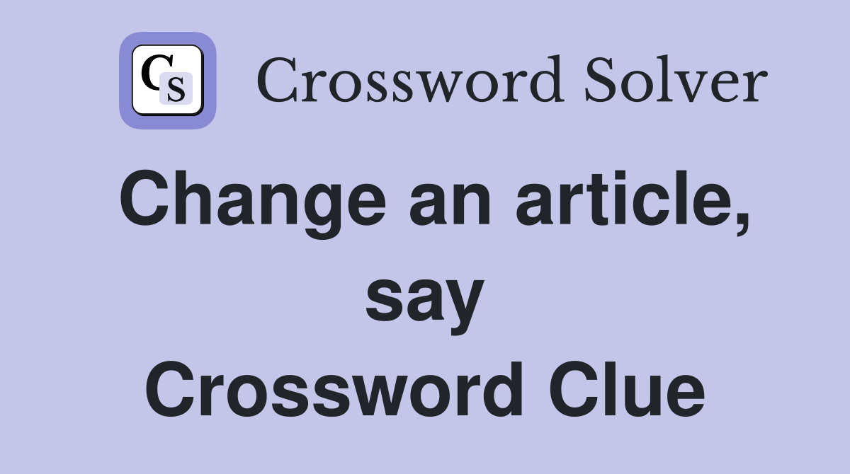 Change an article, say Crossword Clue