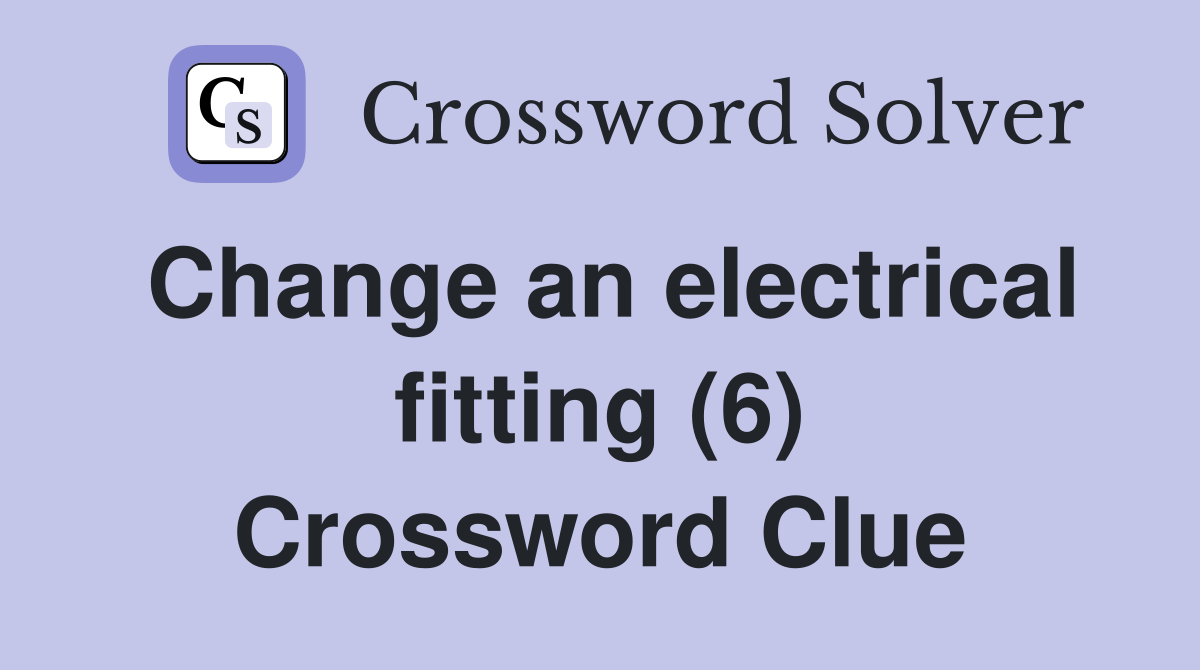 Change an electrical fitting (6) Crossword Clue
