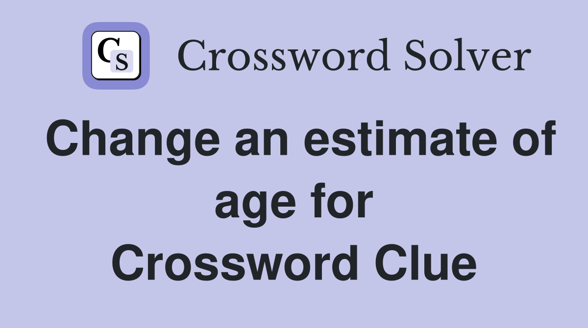 Change an estimate of age for Crossword Clue