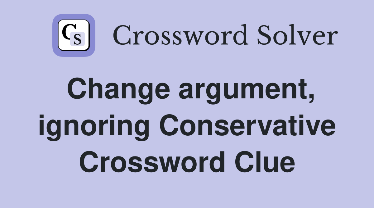 Change argument ignoring Conservative Crossword Clue Answers