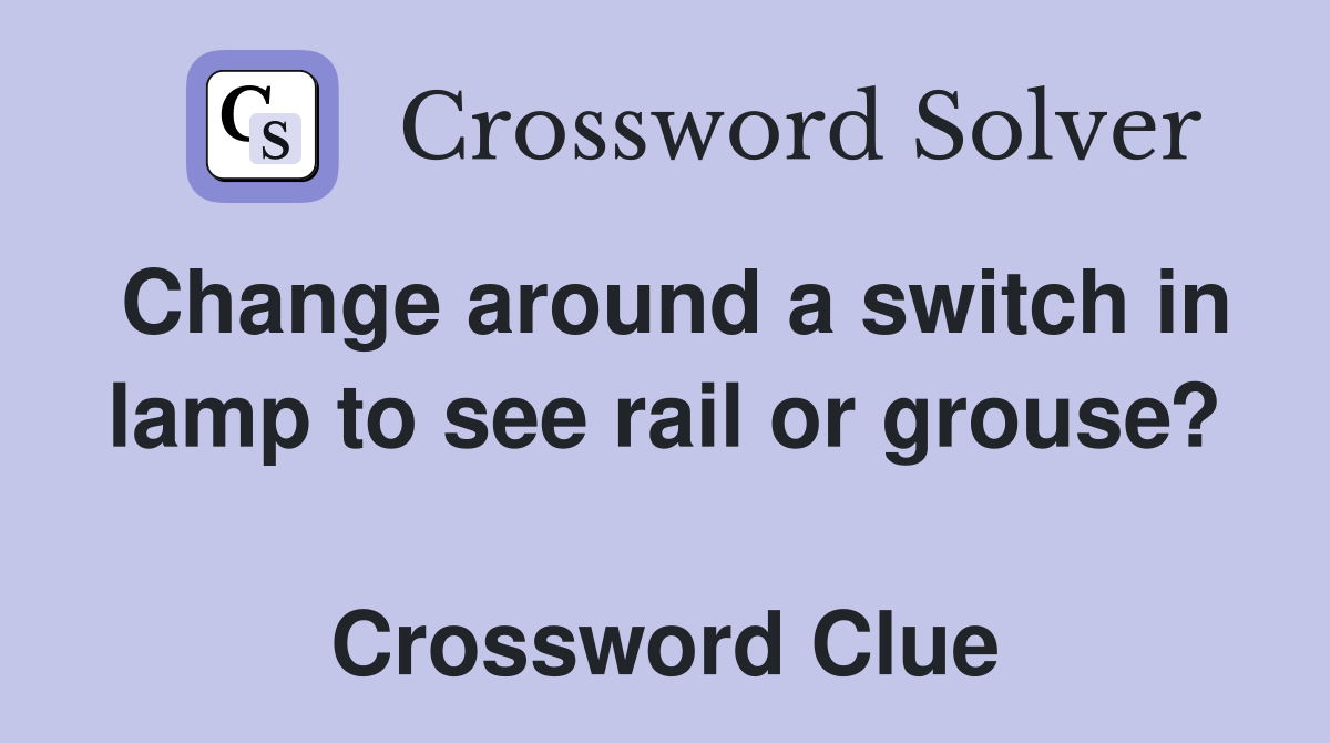 Change around a switch in lamp to see rail or grouse?  Crossword Clue