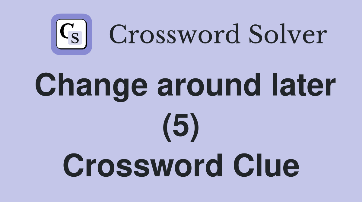 Change around later (5) Crossword Clue