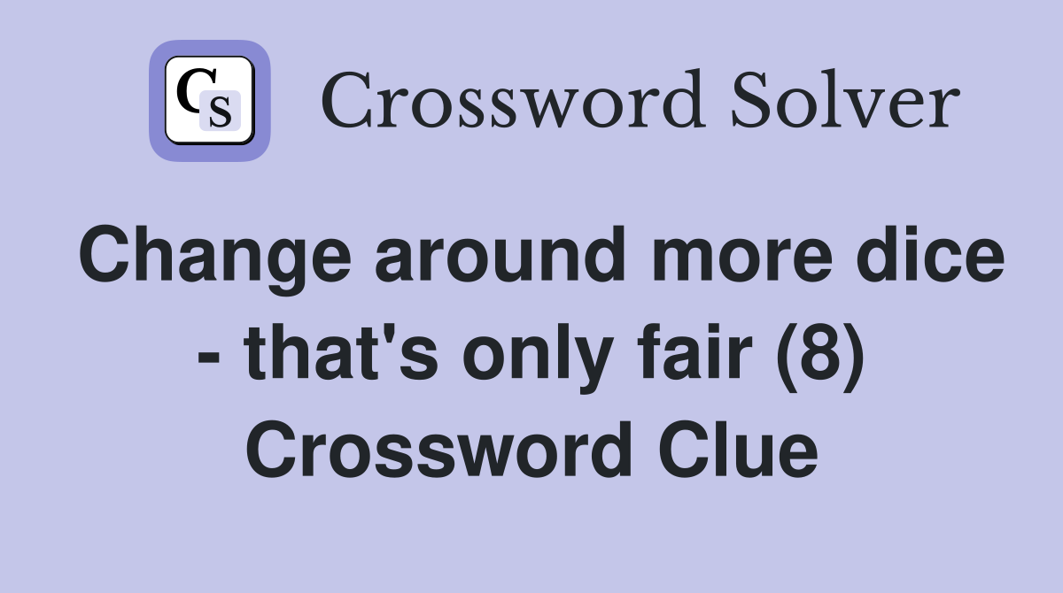 Change around more dice - that's only fair (8) Crossword Clue