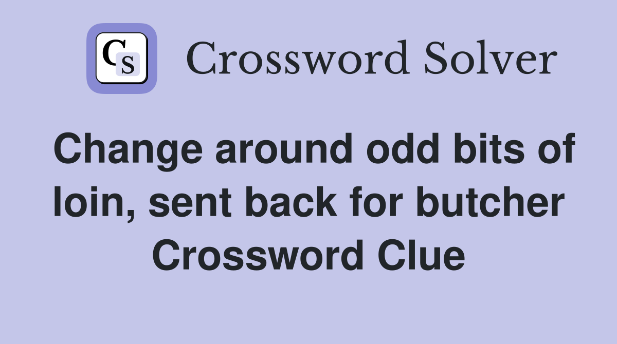 Change around odd bits of loin, sent back for butcher Crossword Clue