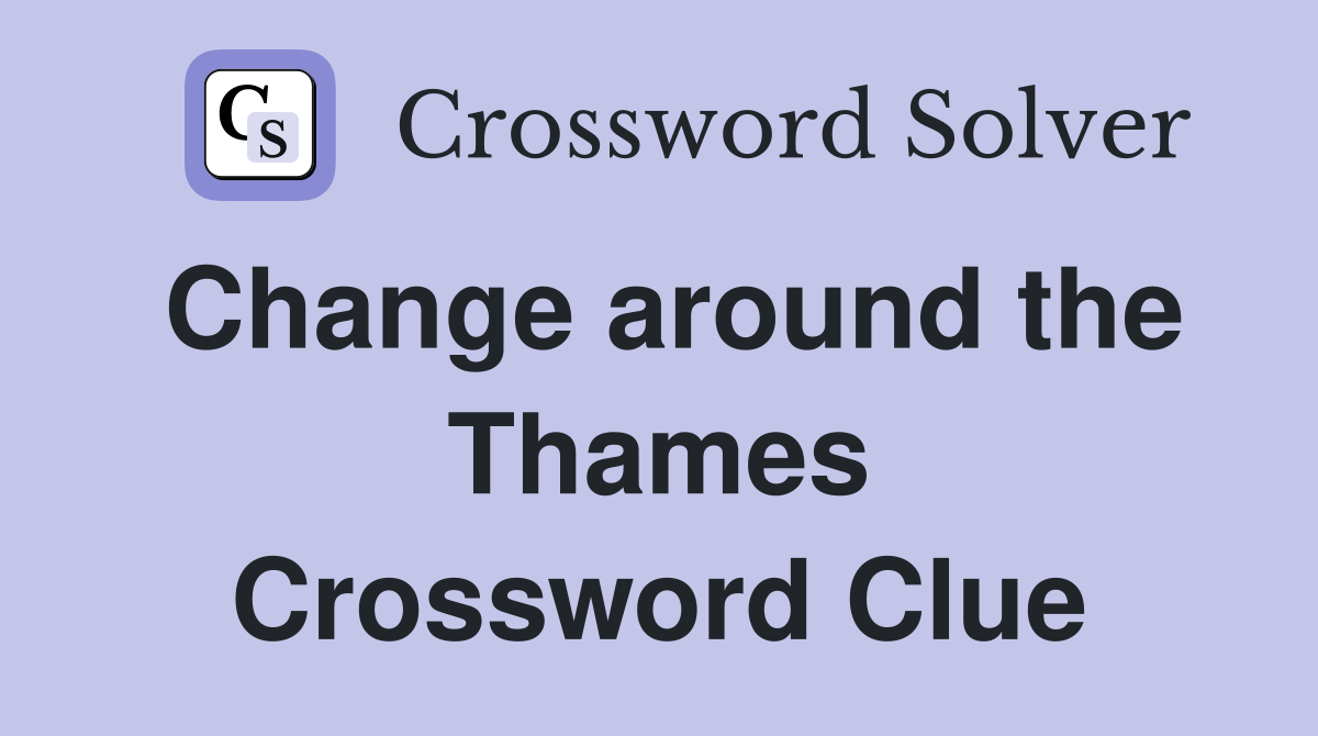 Change around the Thames Crossword Clue