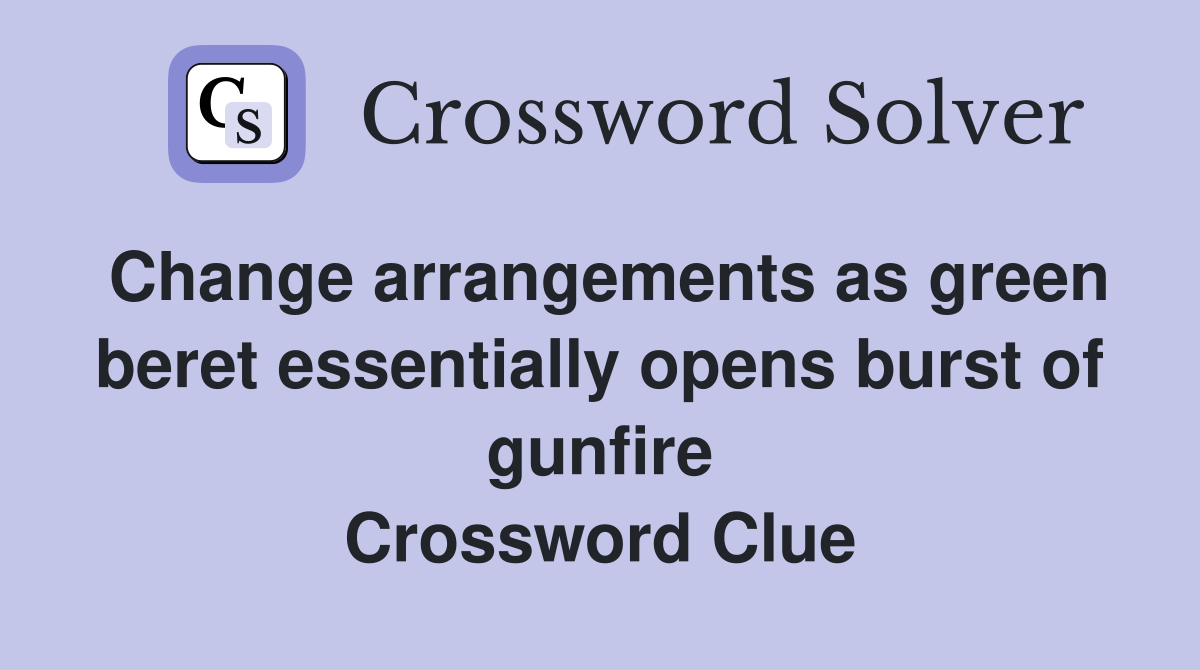 Change arrangements as green beret essentially opens burst of gunfire Crossword Clue