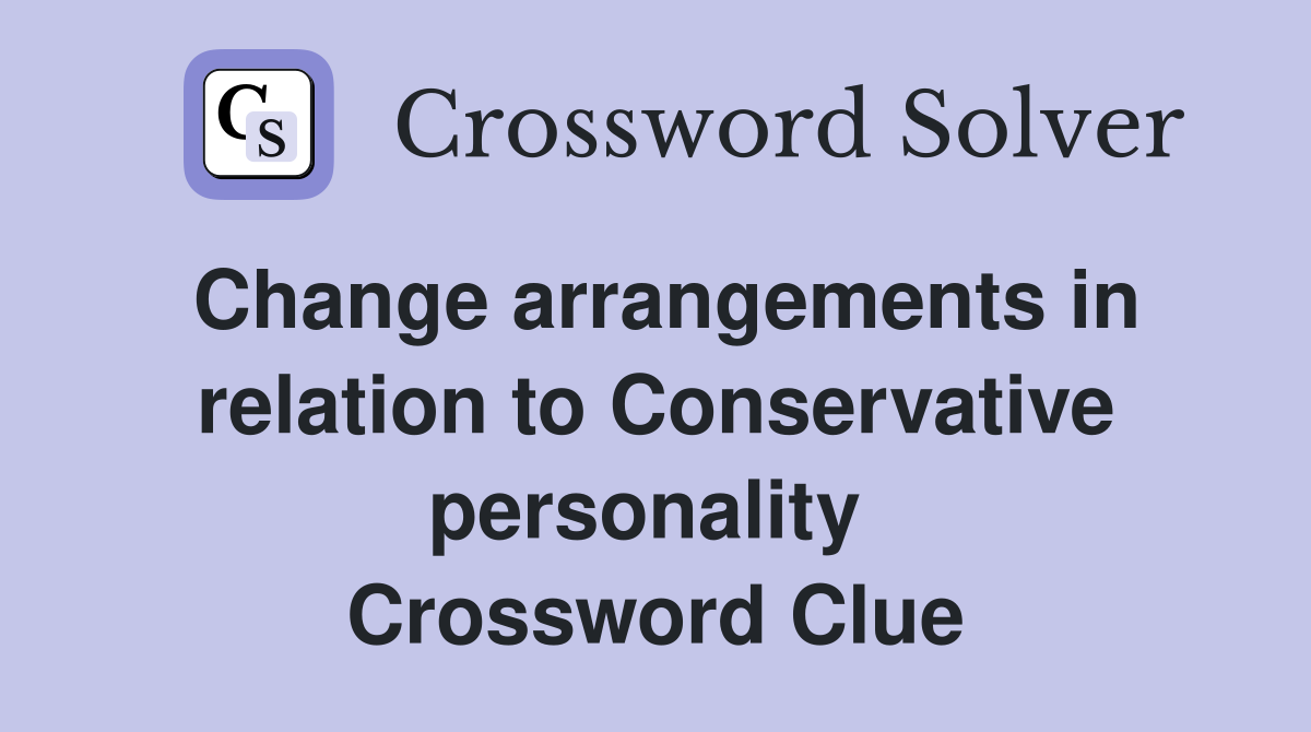 Change arrangements in relation to Conservative personality  Crossword Clue