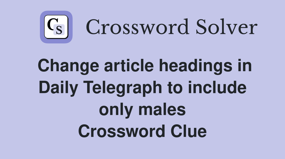 Change article headings in Daily Telegraph to include only males Crossword Clue