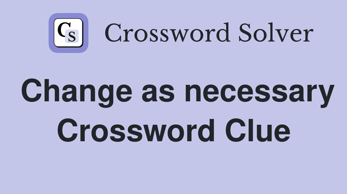 Change as necessary Crossword Clue