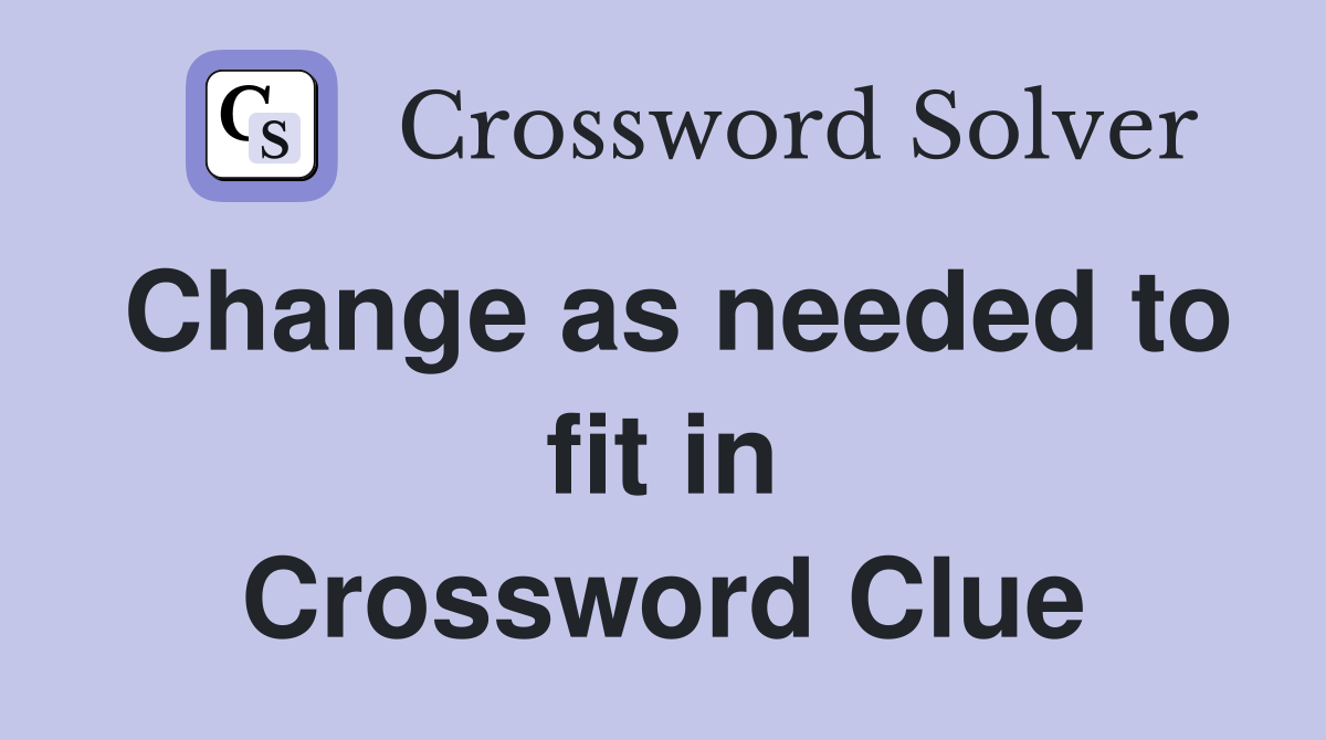 Change as needed to fit in Crossword Clue