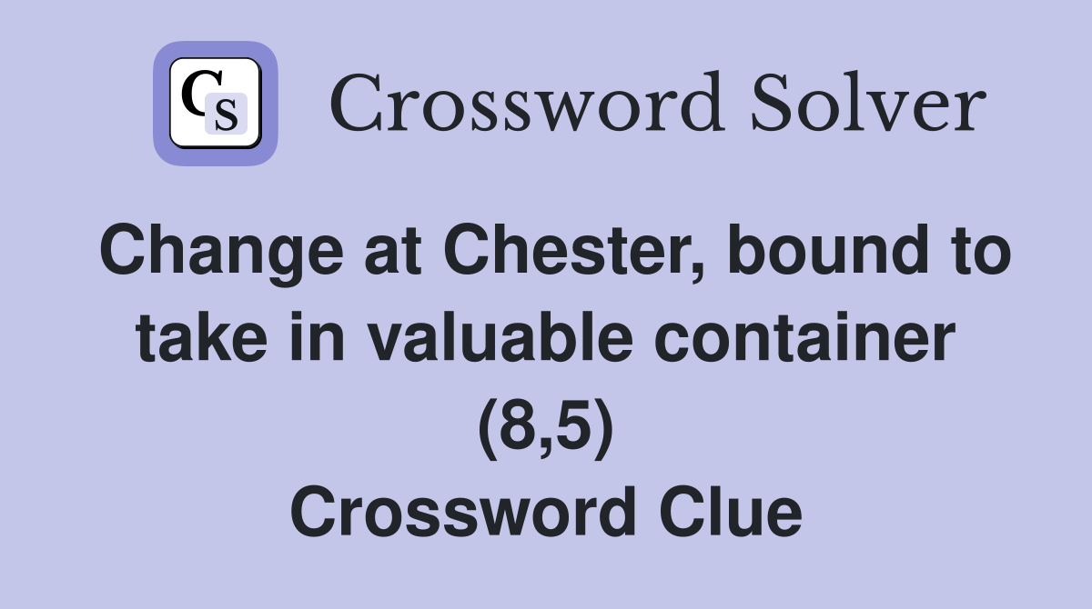 Change at Chester, bound to take in valuable container (8,5) Crossword Clue