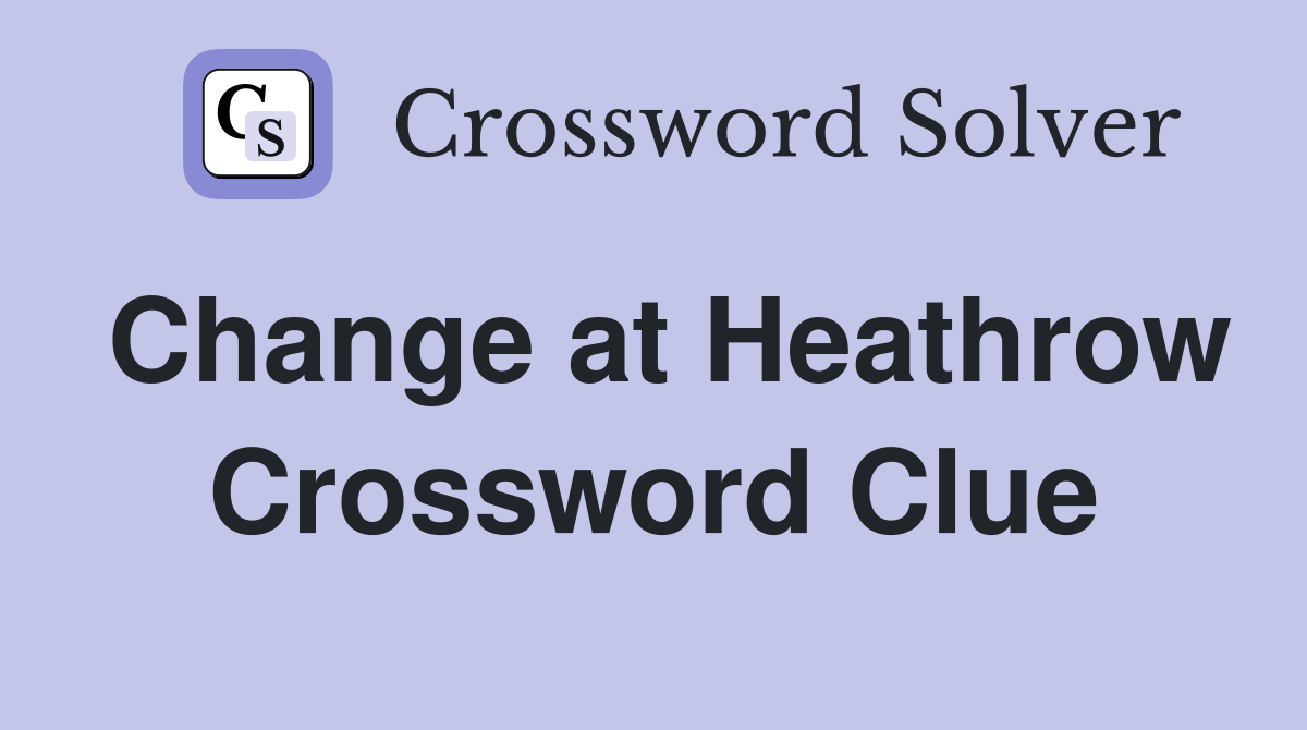 Change at Heathrow Crossword Clue