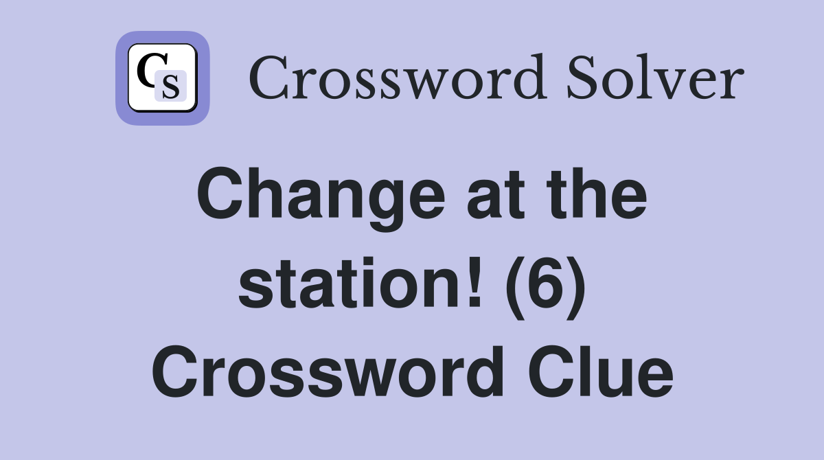Change at the station! (6) Crossword Clue