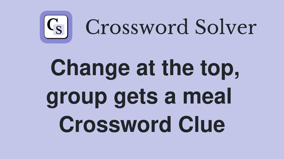 Change at the top, group gets a meal  Crossword Clue