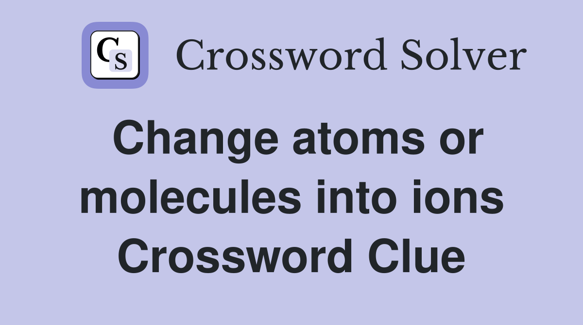 Change atoms or molecules into ions Crossword Clue
