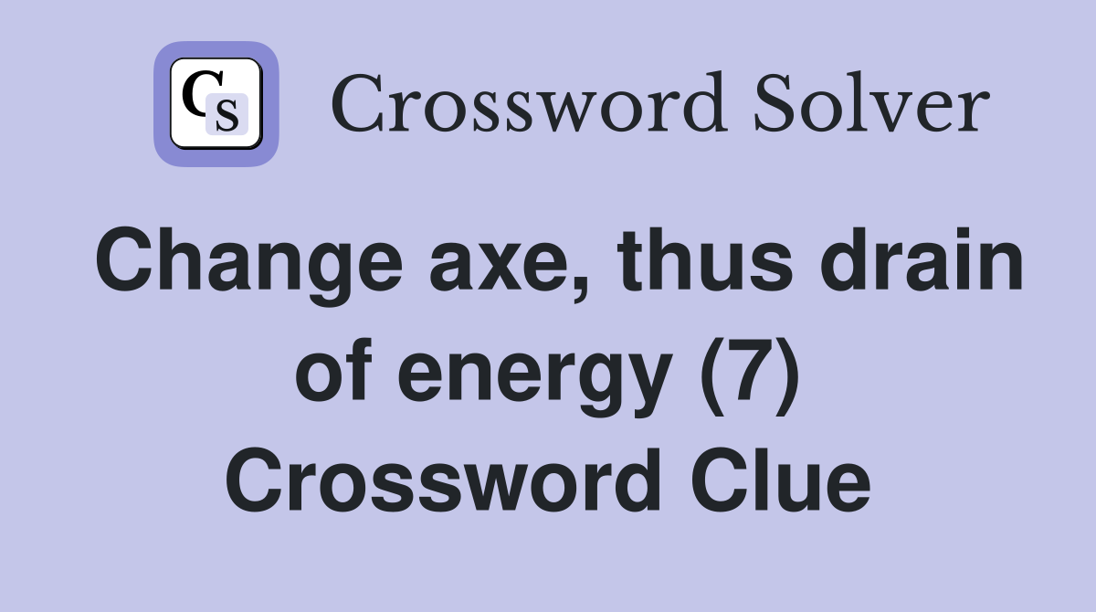 Change axe, thus drain of energy (7) Crossword Clue