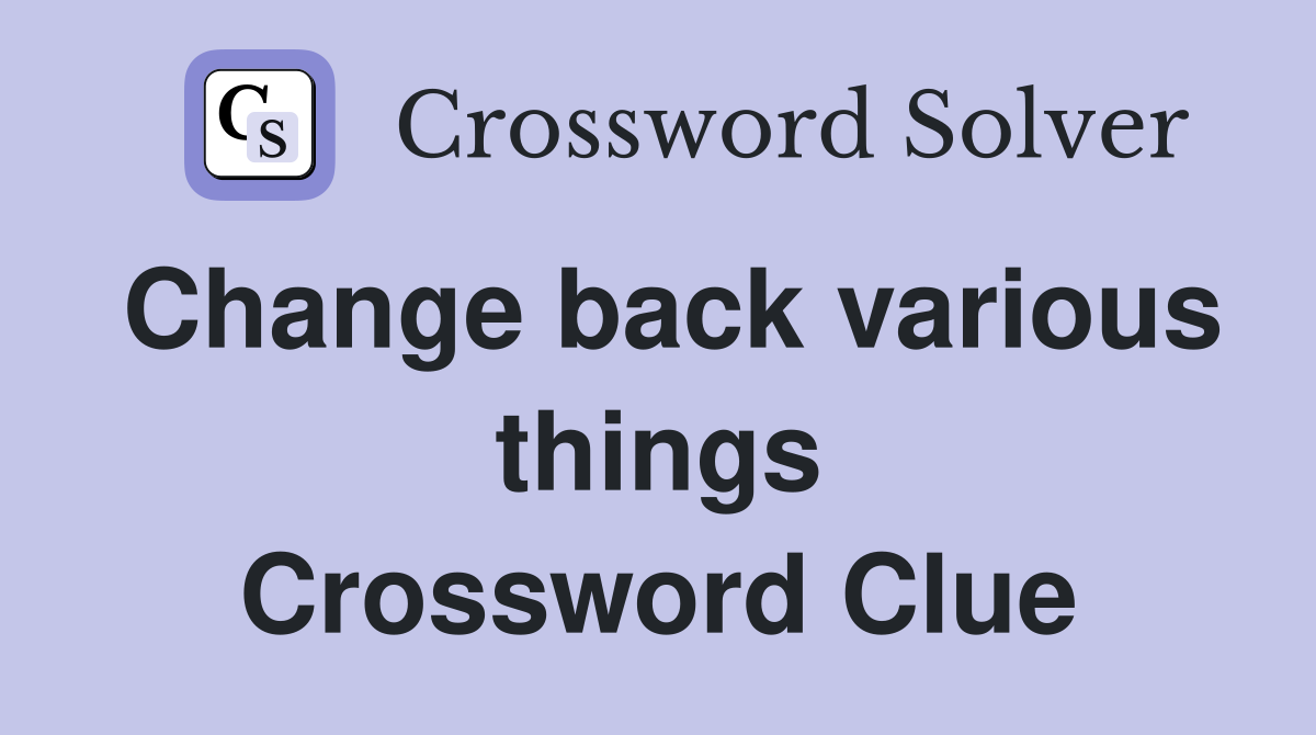 Change back various things Crossword Clue