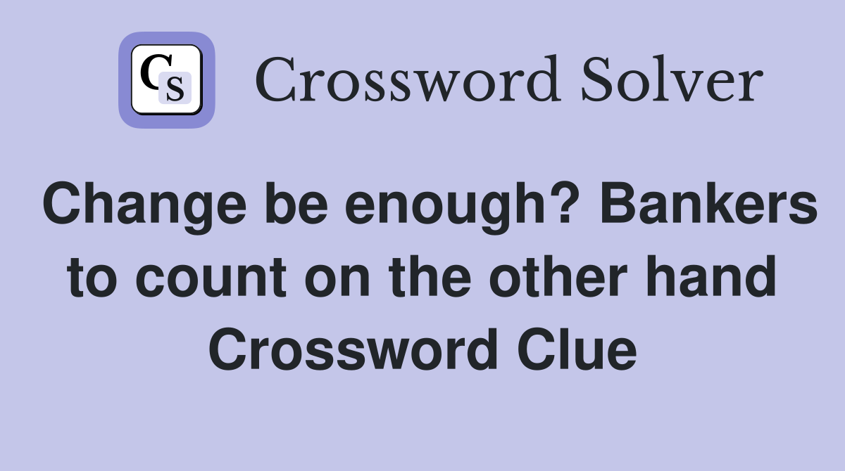 Change be enough? Bankers to count on the other hand Crossword Clue