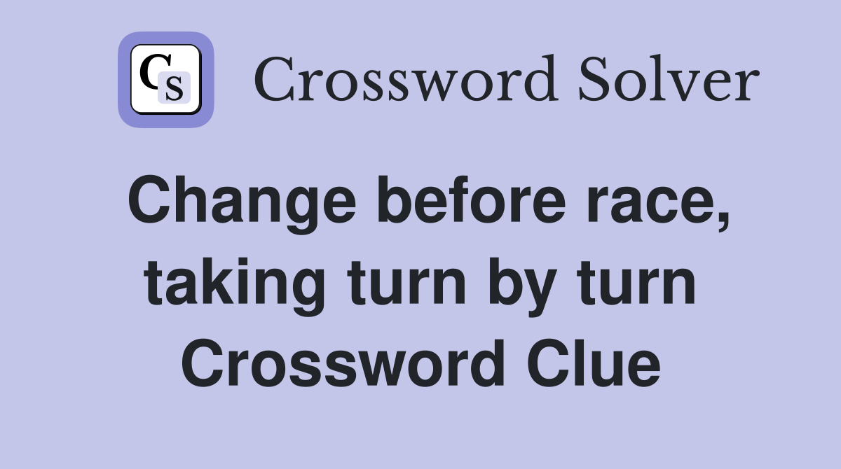 Change before race, taking turn by turn Crossword Clue