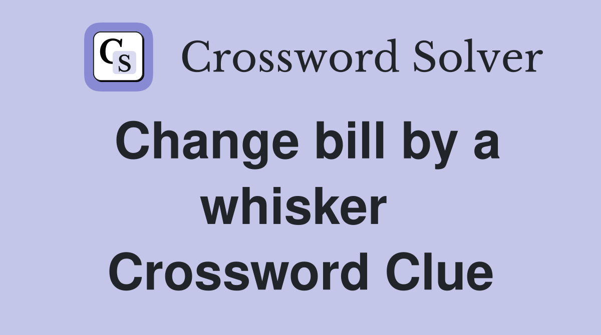 Change bill by a whisker  Crossword Clue