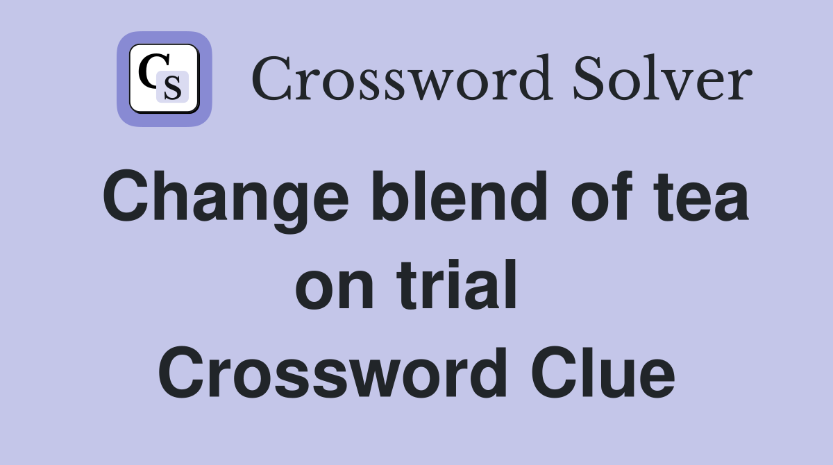 Change blend of tea on trial  Crossword Clue
