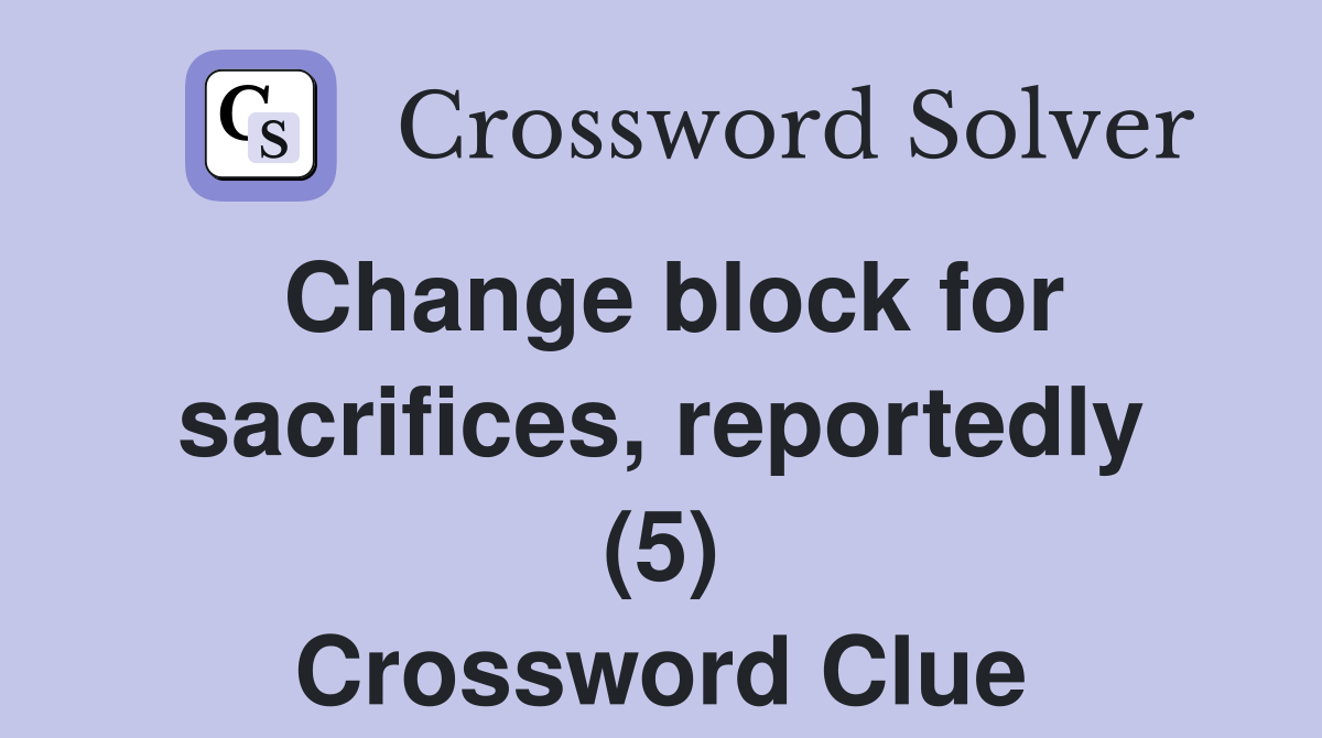Change block for sacrifices, reportedly (5) Crossword Clue