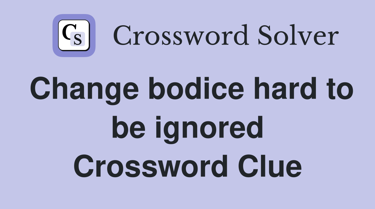 Change bodice hard to be ignored Crossword Clue