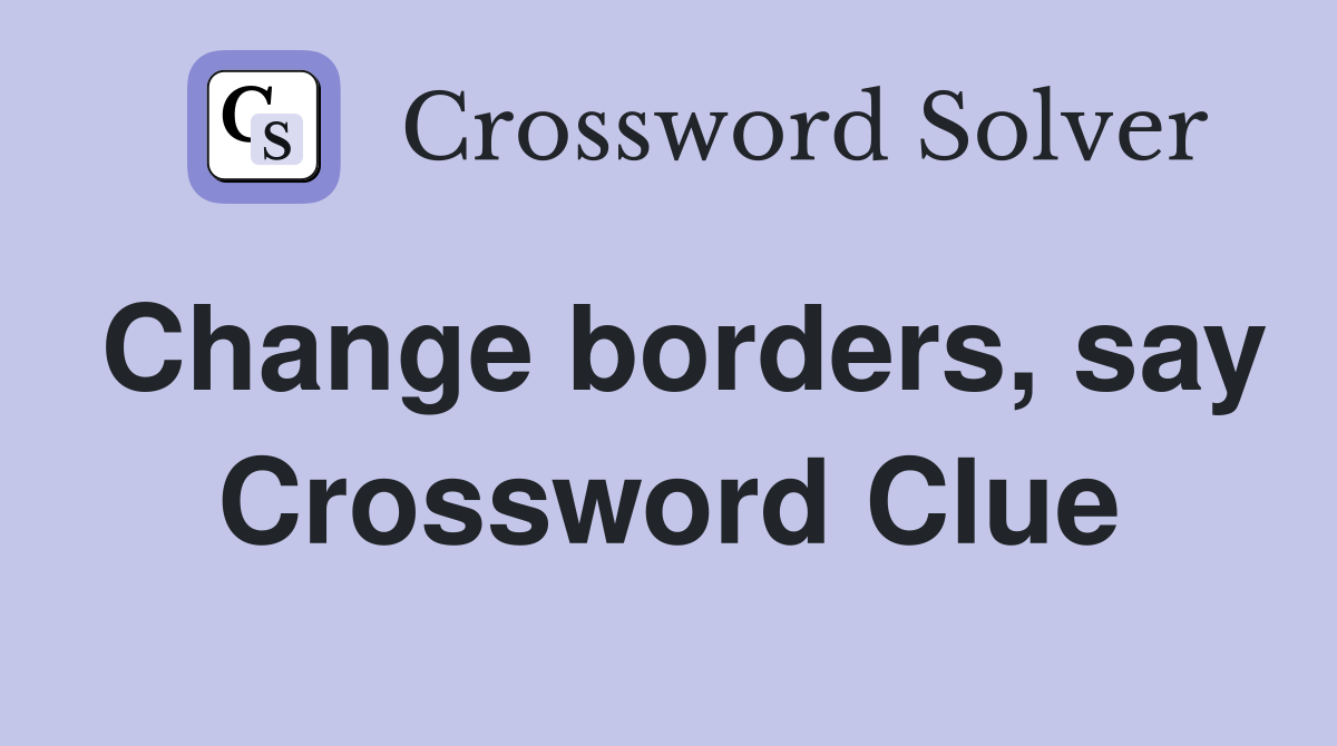 Change borders, say Crossword Clue