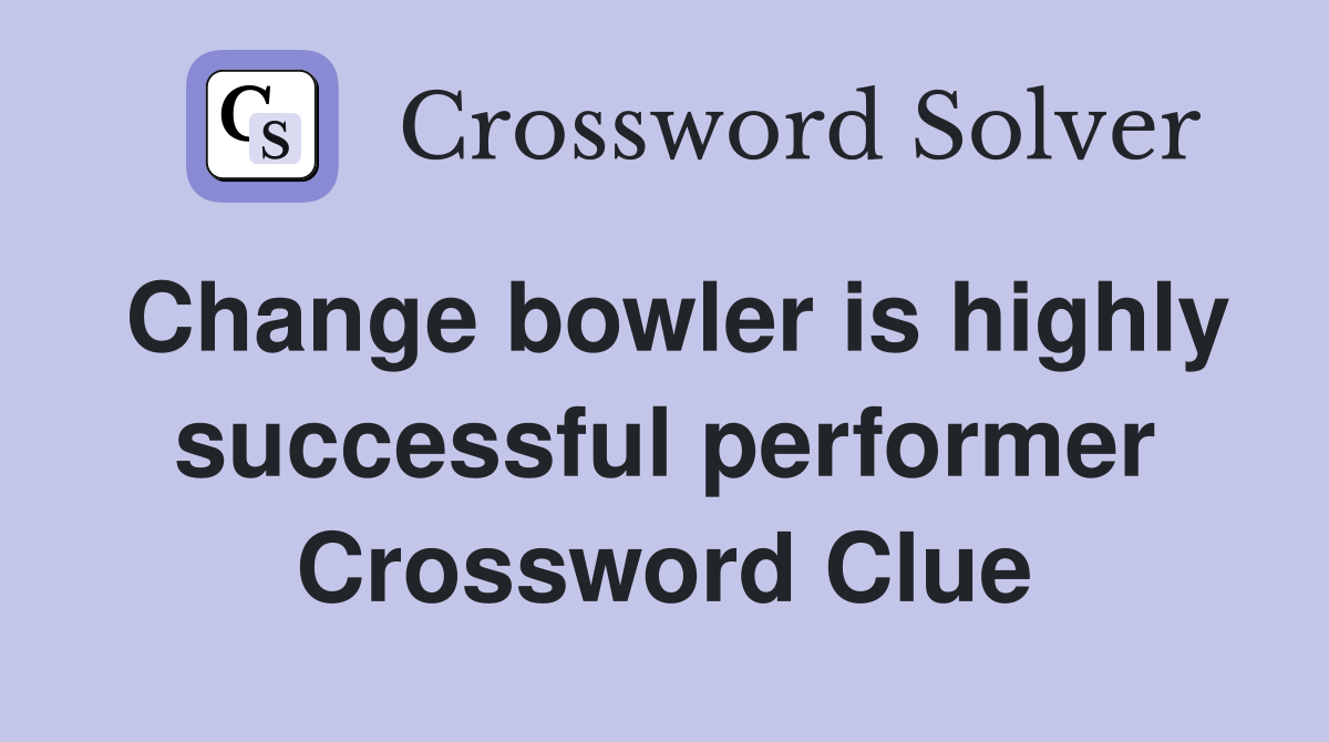 Change bowler is highly successful performer Crossword Clue