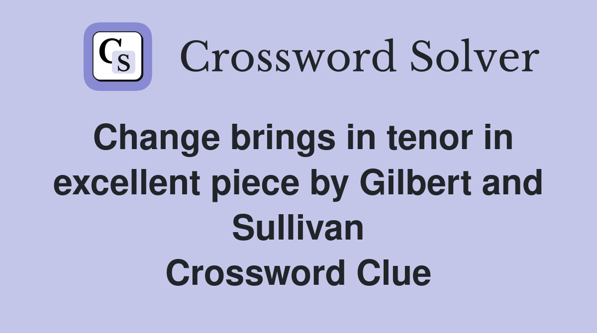 Change brings in tenor in excellent piece by Gilbert and Sullivan Crossword Clue