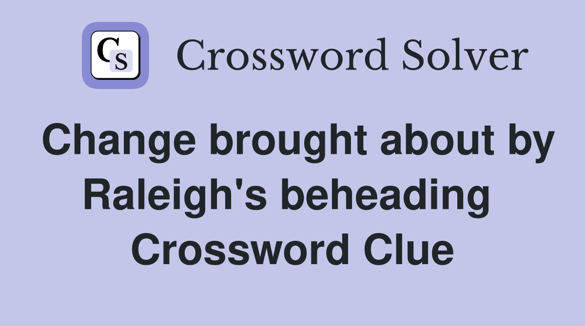 Change brought about by Raleigh's beheading  Crossword Clue