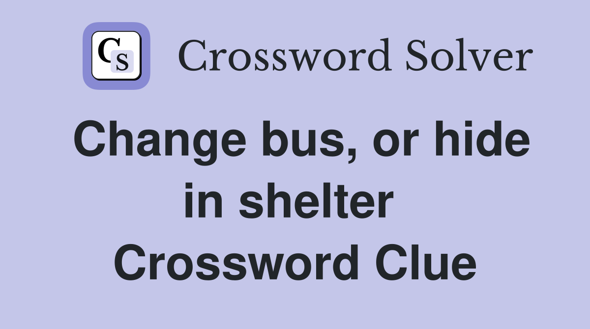 Change bus, or hide in shelter  Crossword Clue