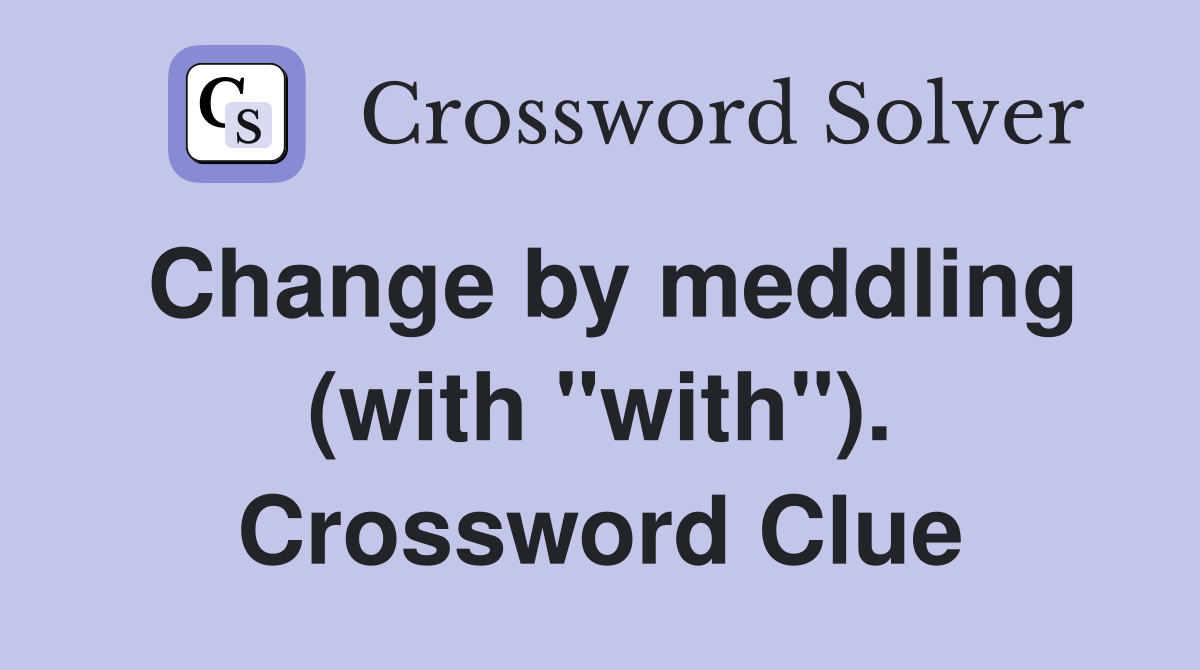 Change by meddling (with "with"). Crossword Clue