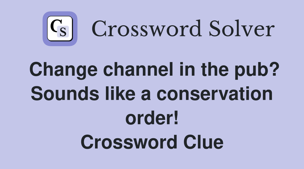 Change channel in the pub? Sounds like a conservation order! Crossword Clue