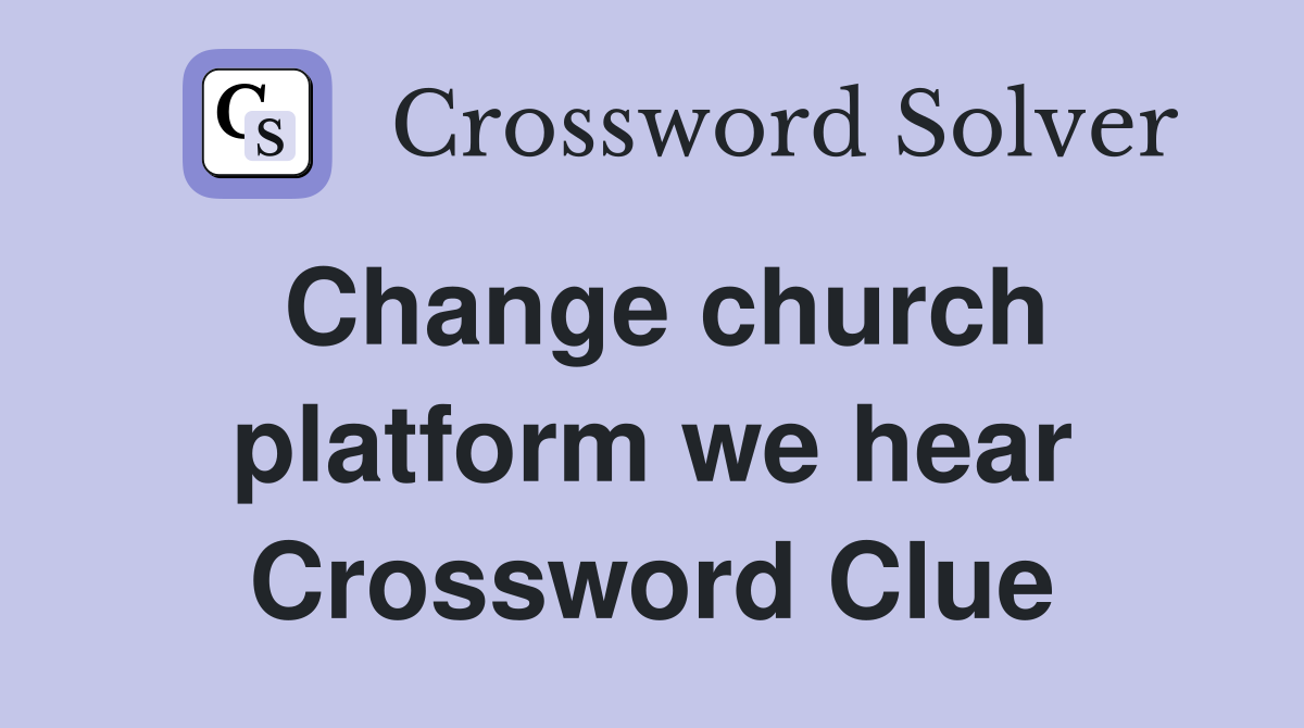 Change church platform we hear Crossword Clue