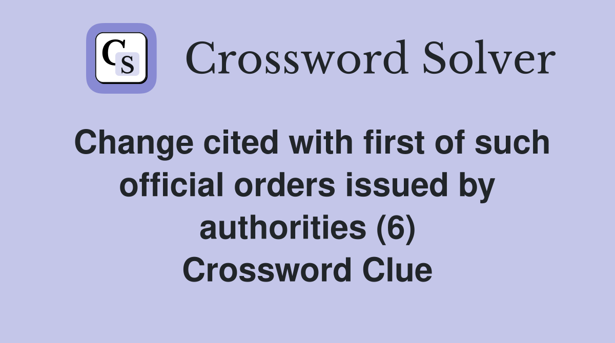 Change cited with first of such official orders issued by authorities (6) Crossword Clue
