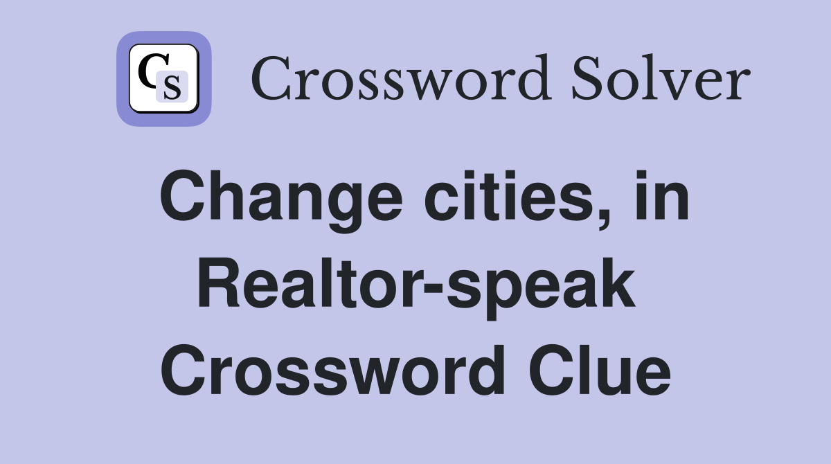 Change cities, in Realtor-speak Crossword Clue
