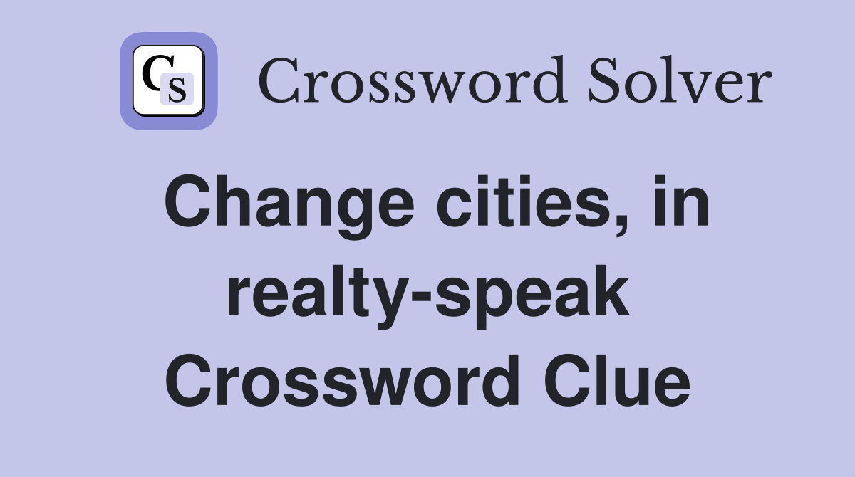 Change cities, in realty-speak Crossword Clue