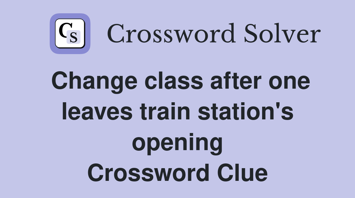 Change class after one leaves train station's opening Crossword Clue