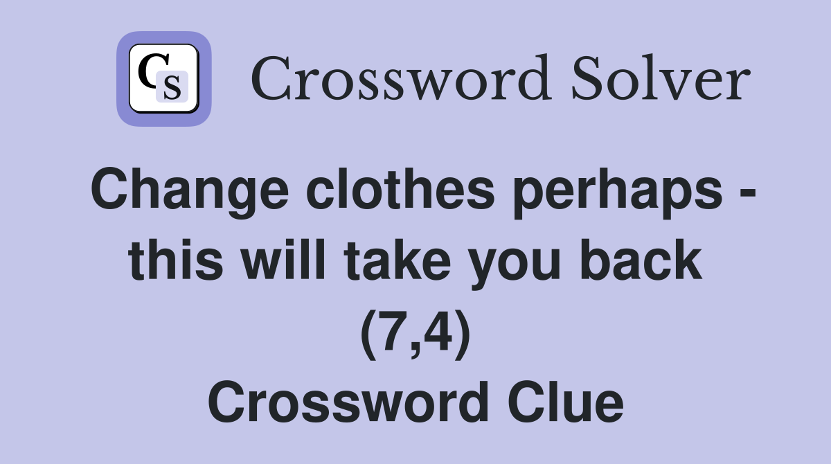Change clothes perhaps - this will take you back (7,4) Crossword Clue