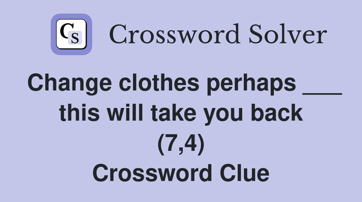 Change clothes perhaps ___ this will take you back (7,4) Crossword Clue