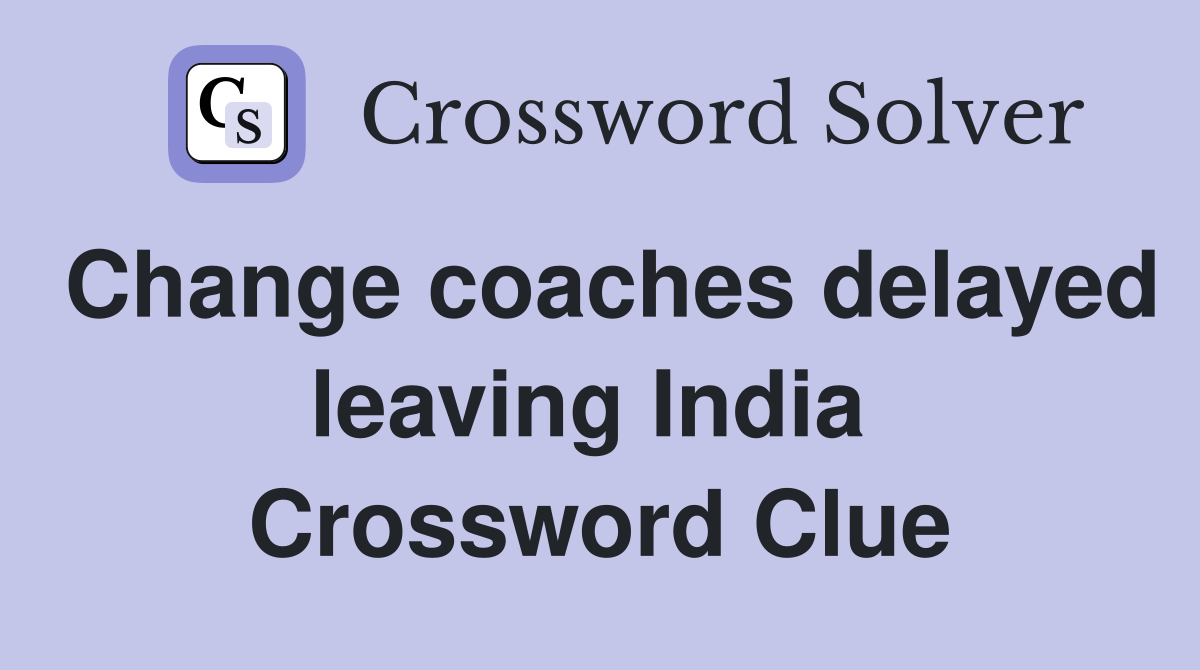 Change coaches delayed leaving India  Crossword Clue