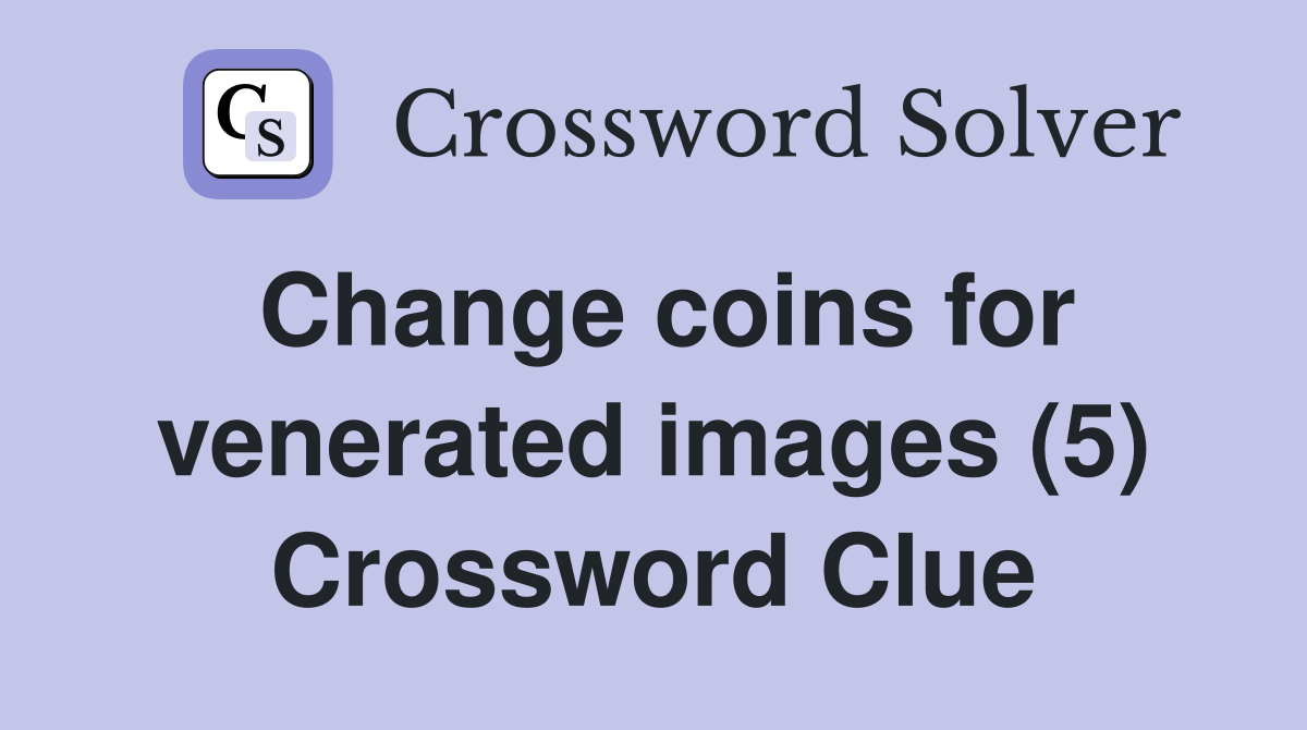 Change coins for venerated images (5) Crossword Clue