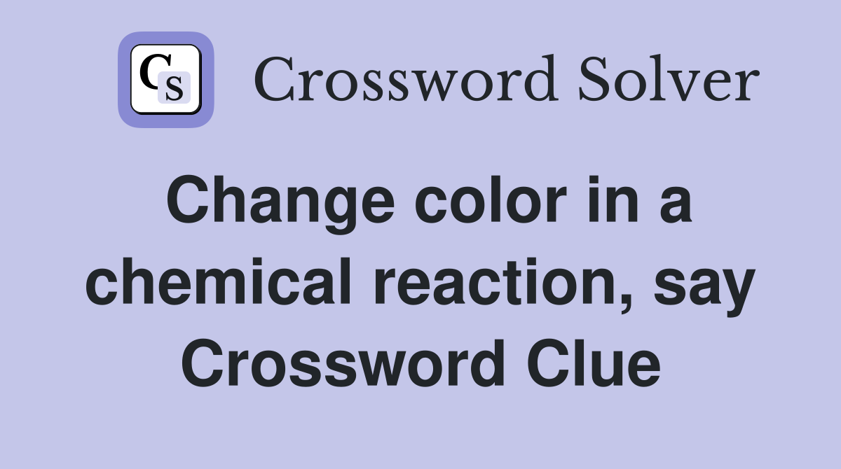 Change color in a chemical reaction, say Crossword Clue