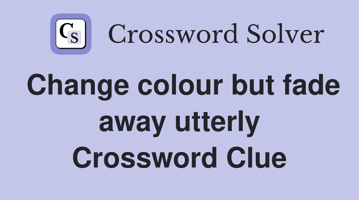 Change colour but fade away utterly Crossword Clue