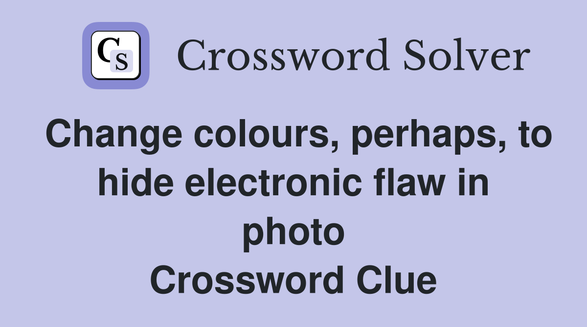 Change colours, perhaps, to hide electronic flaw in photo Crossword Clue