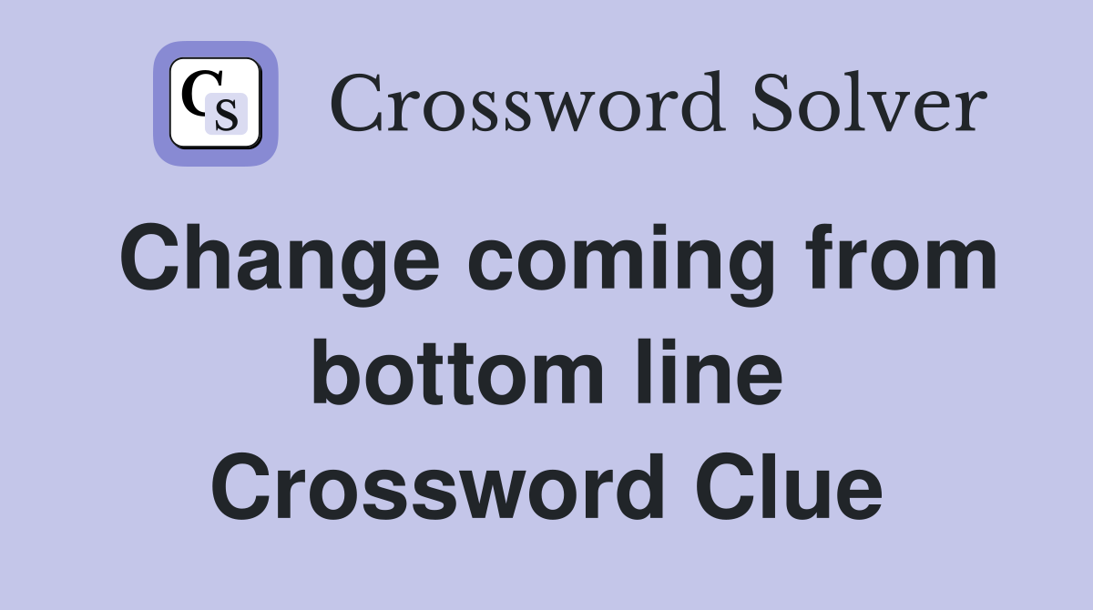 Change coming from bottom line Crossword Clue